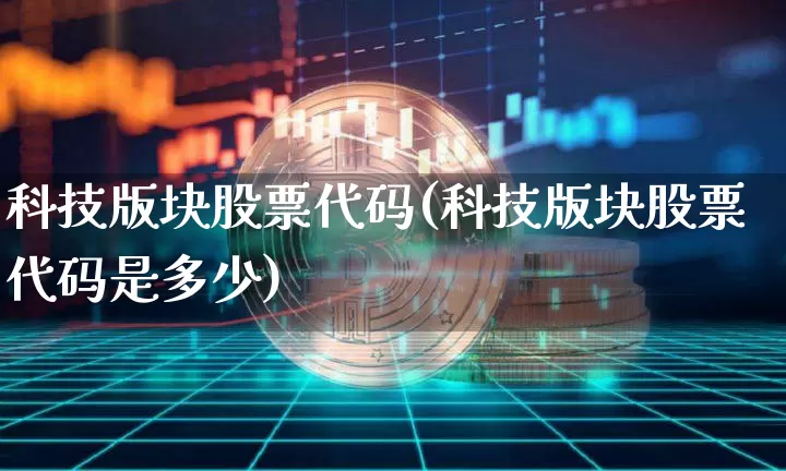 科技版块股票代码(科技版块股票代码是多少)_https://www.cangshenghg.com_北交所_第1张