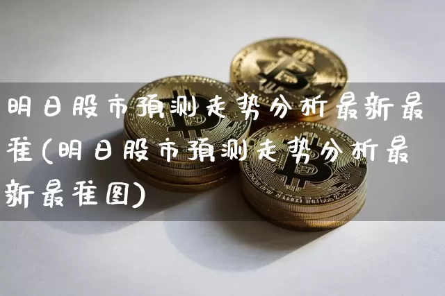 明日股市预测走势分析最新最准(明日股市预测走势分析最新最准图)_https://www.cangshenghg.com_A股_第1张