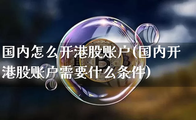 国内怎么开港股账户(国内开港股账户需要什么条件)_https://www.cangshenghg.com_科创板_第1张