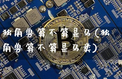 独角兽算不算是马(独角兽算不算是马类)_https://www.cangshenghg.com_创业板_第1张