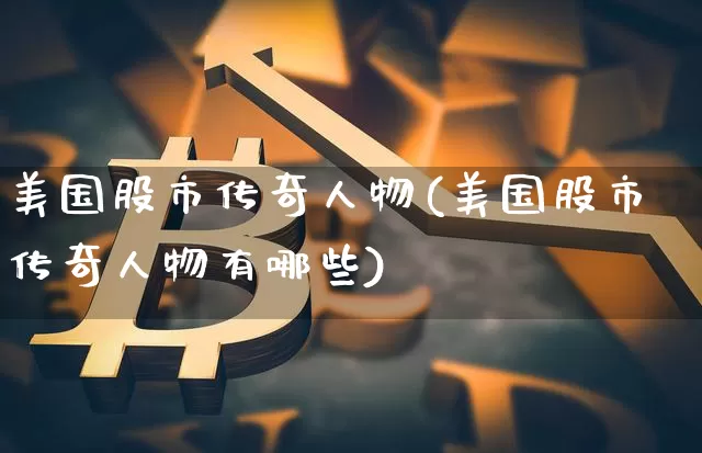 美国股市传奇人物(美国股市传奇人物有哪些)_https://www.cangshenghg.com_科创板_第1张