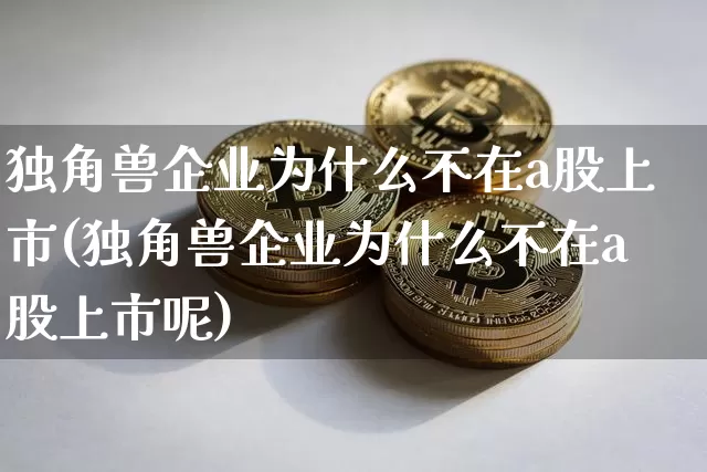 独角兽企业为什么不在a股上市(独角兽企业为什么不在a股上市呢)_https://www.cangshenghg.com_A股_第1张