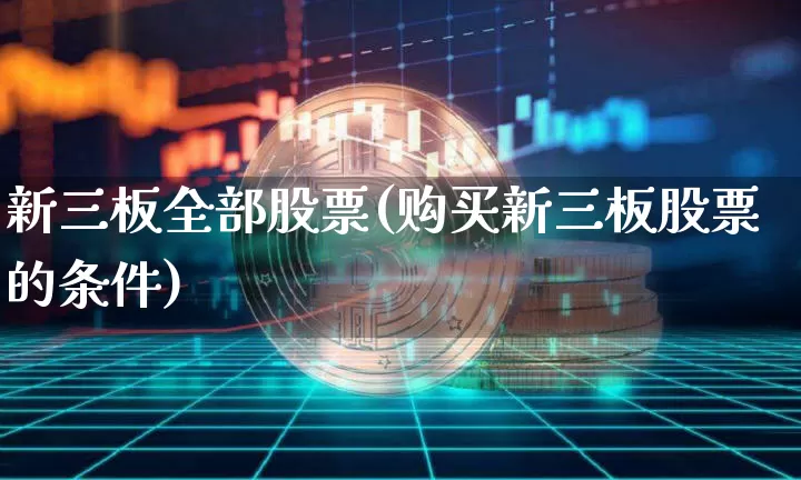新三板全部股票(购买新三板股票的条件)_https://www.cangshenghg.com_财经新闻_第1张