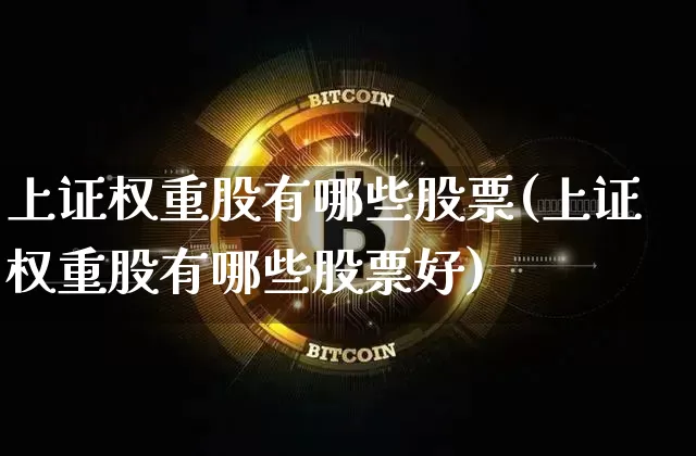 上证权重股有哪些股票(上证权重股有哪些股票好)_https://www.cangshenghg.com_北交所_第1张