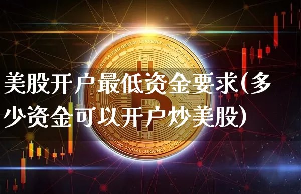 美股开户最低资金要求(多少资金可以开户炒美股)_https://www.cangshenghg.com_科创板_第1张