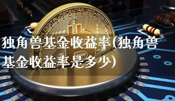 独角兽基金收益率(独角兽基金收益率是多少)_https://www.cangshenghg.com_创业板_第1张