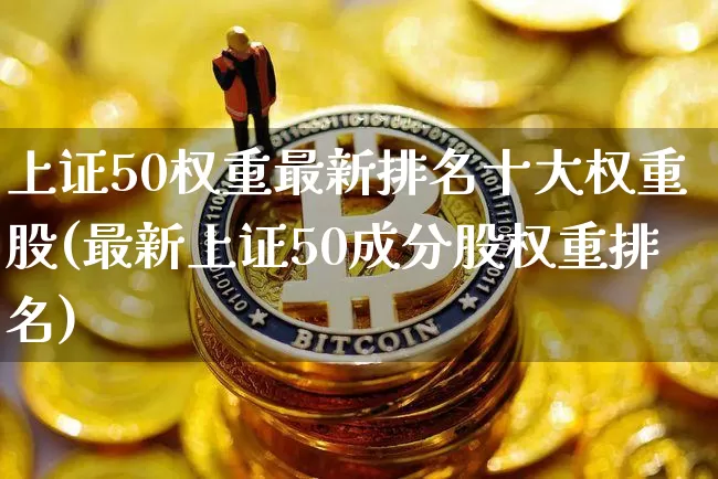 上证50权重最新排名十大权重股(最新上证50成分股权重排名)_https://www.cangshenghg.com_科创板_第1张