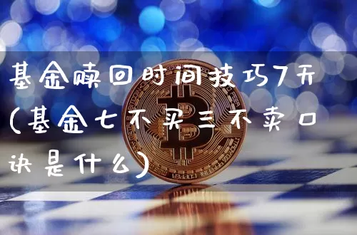 基金赎回时间技巧7天(基金七不买三不卖口诀是什么)_财经新闻_第1张_华信财经网 基金赎回时间技巧7天(基金七不买三不卖口诀是什么)_https://www.cangshenghg.com_财经新闻_第1张