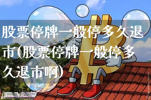 股票停牌一般停多久退市(股票停牌一般停多久退市啊)_https://www.cangshenghg.com_财经新闻_第1张