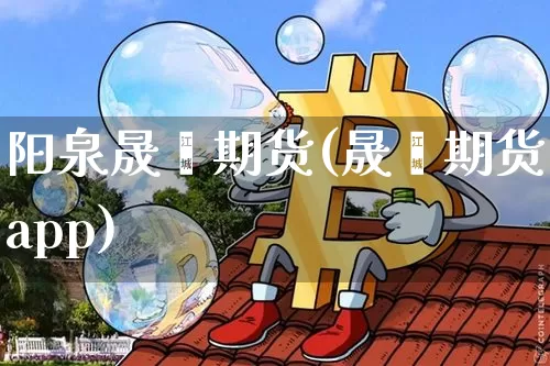 阳泉晟鑫期货(晟鑫期货app)_https://www.cangshenghg.com_科创板_第1张