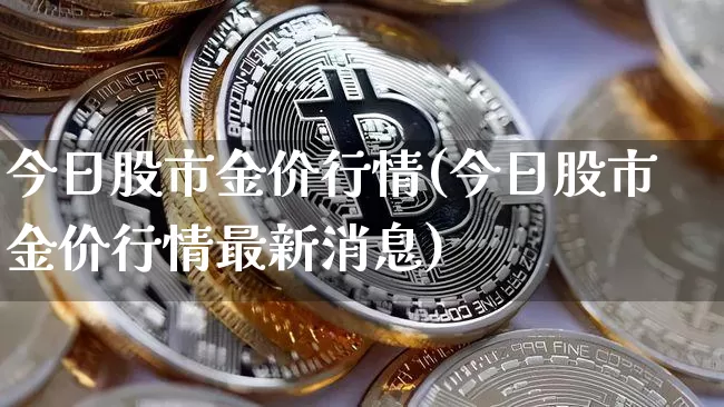 今日股市金价行情(今日股市金价行情最新消息)_https://www.cangshenghg.com_北交所_第1张