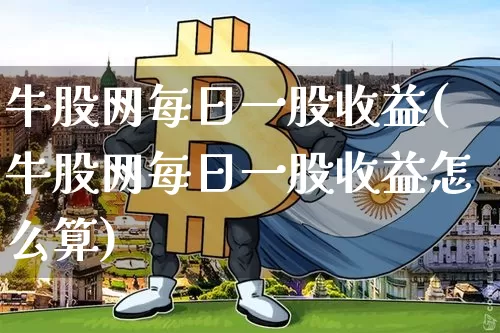 牛股网每日一股收益(牛股网每日一股收益怎么算)_https://www.cangshenghg.com_北交所_第1张