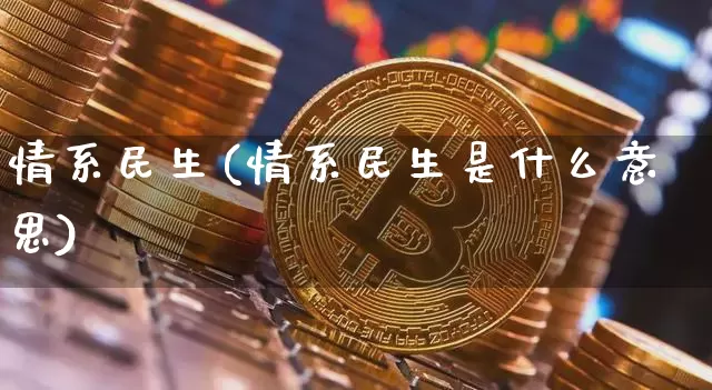 情系民生(情系民生是什么意思)_https://www.cangshenghg.com_财经新闻_第1张