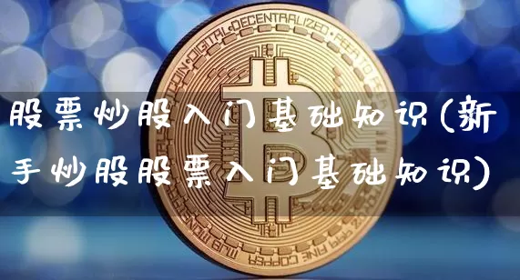 股票炒股入门基础知识(新手炒股股票入门基础知识)_https://www.cangshenghg.com_创业板_第1张