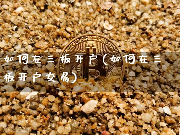如何在三板开户(如何在三板开户交易)_https://www.cangshenghg.com_财经新闻_第1张