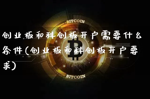 创业板和科创板开户需要什么条件(创业板和科创板开户要求)_https://www.cangshenghg.com_科创板_第1张