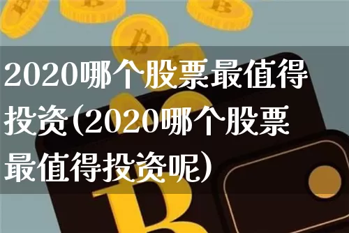 2020哪个股票最值得投资(2020哪个股票最值得投资呢)_https://www.cangshenghg.com_财经新闻_第1张