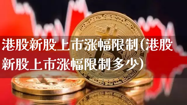 港股新股上市涨幅限制(港股新股上市涨幅限制多少)_https://www.cangshenghg.com_A股_第1张