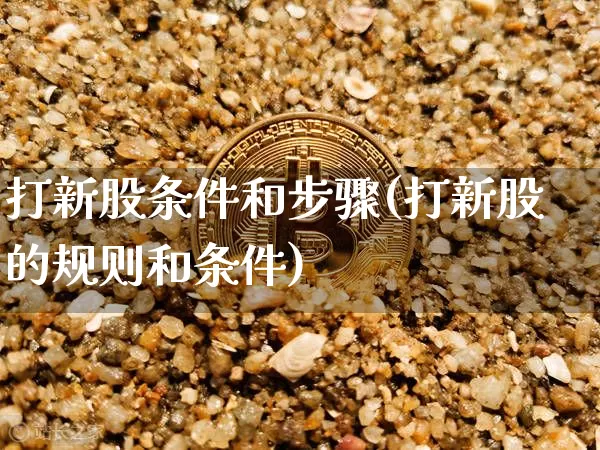 打新股条件和步骤(打新股的规则和条件)_科创板_第1张_华信财经网 打新股条件和步骤(打新股的规则和条件)_https://www.cangshenghg.com_科创板_第1张