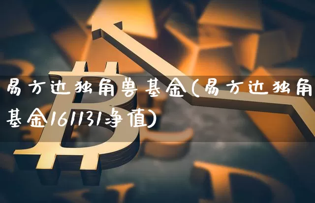 易方达独角兽基金(易方达独角兽基金161131净值)_https://www.cangshenghg.com_科创板_第1张