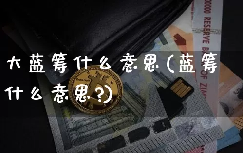 大蓝筹什么意思(蓝筹什么意思?)_https://www.cangshenghg.com_财经新闻_第1张