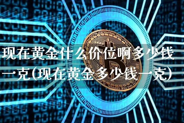 现在黄金什么价位啊多少钱一克(现在黄金多少钱一克)_https://www.cangshenghg.com_财经新闻_第1张