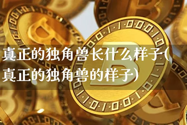 真正的独角兽长什么样子(真正的独角兽的样子)_https://www.cangshenghg.com_科创板_第1张