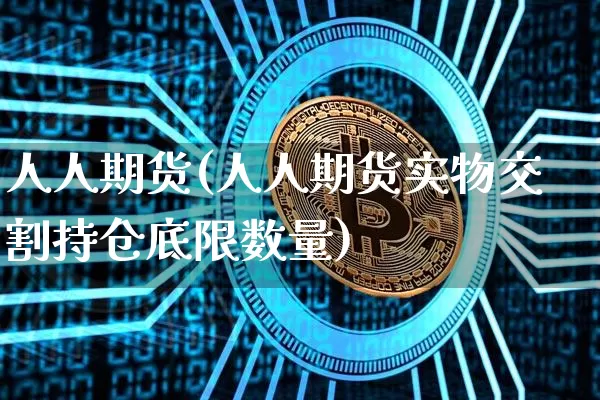 人人期货(人人期货实物交割持仓底限数量)_https://www.cangshenghg.com_A股_第1张