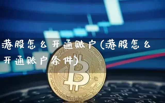 港股怎么开通账户(港股怎么开通账户条件)_https://www.cangshenghg.com_财经新闻_第1张