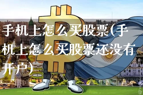 手机上怎么买股票(手机上怎么买股票还没有开户)_https://www.cangshenghg.com_财经新闻_第1张