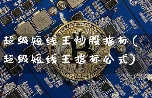 超级短线王炒股指标(超级短线王指标公式)_https://www.cangshenghg.com_创业板_第1张