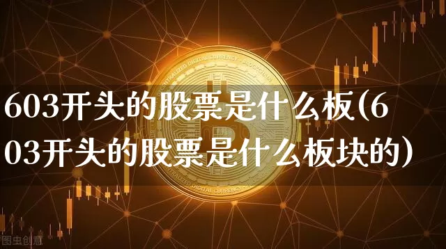 603开头的股票是什么板(603开头的股票是什么板块的)_https://www.cangshenghg.com_创业板_第1张