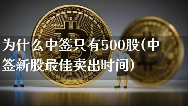 为什么中签只有500股(中签新股最佳卖出时间)_https://www.cangshenghg.com_创业板_第1张