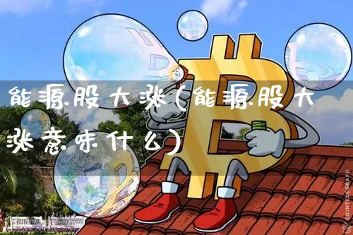 能源股大涨(能源股大涨意味什么)_https://www.cangshenghg.com_科创板_第1张