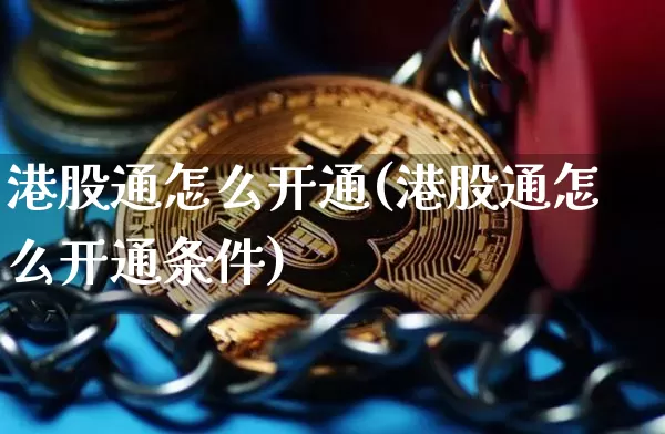 港股通怎么开通(港股通怎么开通条件)_https://www.cangshenghg.com_北交所_第1张