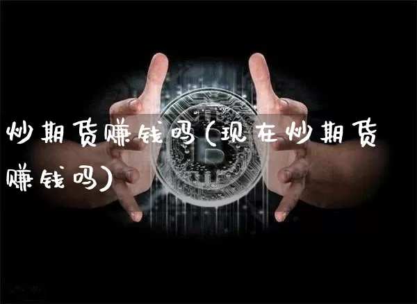 炒期货赚钱吗(现在炒期货赚钱吗)_https://www.cangshenghg.com_北交所_第1张