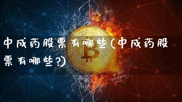 中成药股票有哪些(中成药股票有哪些?)_https://www.cangshenghg.com_财经新闻_第1张