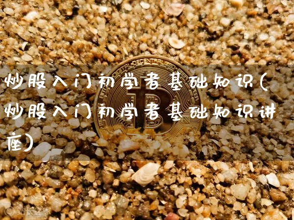 炒股入门初学者基础知识(炒股入门初学者基础知识讲座)_https://www.cangshenghg.com_财经新闻_第1张
