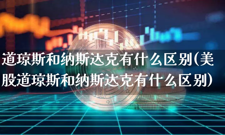 道琼斯和纳斯达克有什么区别(美股道琼斯和纳斯达克有什么区别)_https://www.cangshenghg.com_北交所_第1张