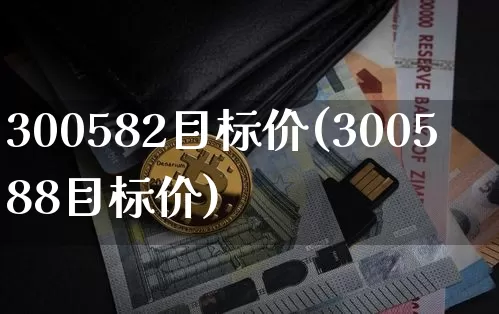 300582目标价(300588目标价)_https://www.cangshenghg.com_北交所_第1张
