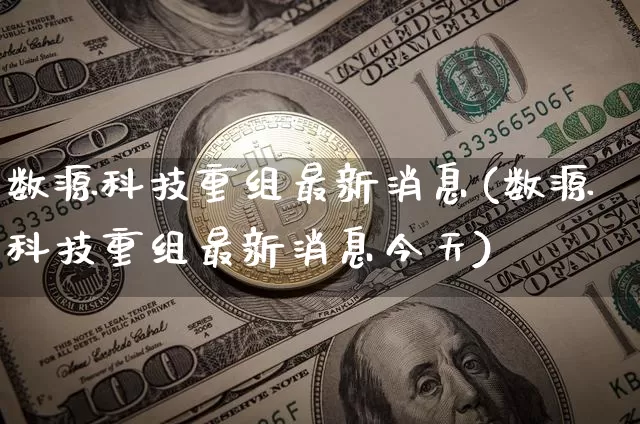 数源科技重组最新消息(数源科技重组最新消息今天)_https://www.cangshenghg.com_创业板_第1张