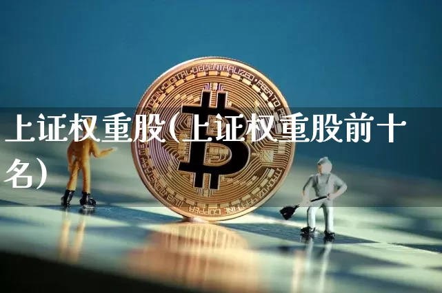上证权重股(上证权重股前十名)_https://www.cangshenghg.com_北交所_第1张