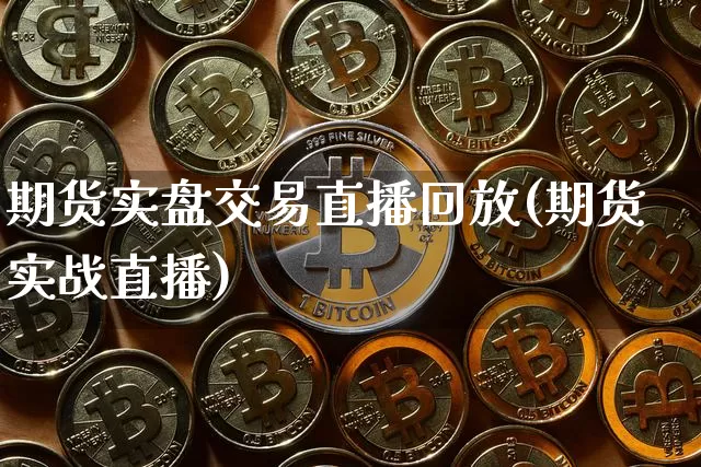 期货实盘交易直播回放(期货实战直播)_https://www.cangshenghg.com_创业板_第1张