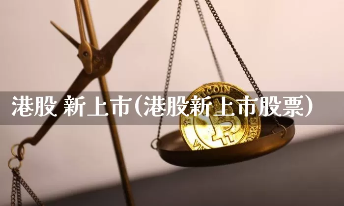 港股 新上市(港股新上市股票)_https://www.cangshenghg.com_科创板_第1张