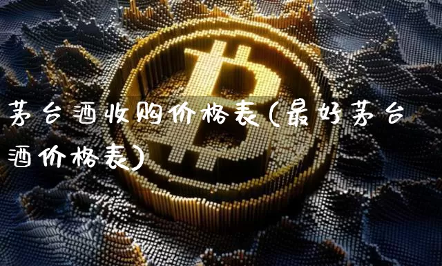 茅台酒收购价格表(最好茅台酒价格表)_https://www.cangshenghg.com_科创板_第1张