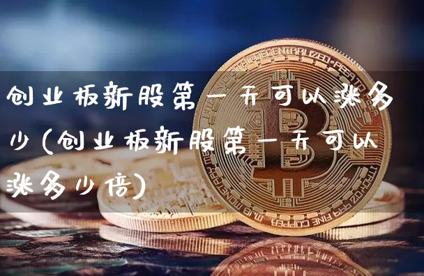 创业板新股第一天可以涨多少(创业板新股第一天可以涨多少倍)_https://www.cangshenghg.com_北交所_第1张