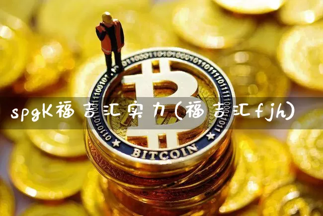 spgK福吉汇实力(福吉汇fjh)_https://www.cangshenghg.com_北交所_第1张