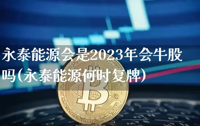 永泰能源会是2023年会牛股吗(永泰能源何时复牌)_https://www.cangshenghg.com_财经新闻_第1张