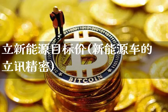 立新能源目标价(新能源车的立讯精密)_https://www.cangshenghg.com_财经新闻_第1张