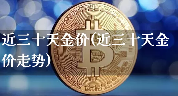 近三十天金价(近三十天金价走势)_https://www.cangshenghg.com_财经新闻_第1张